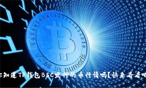 你知道TP钱包BSC发行的币行情吗？快来看看吧！