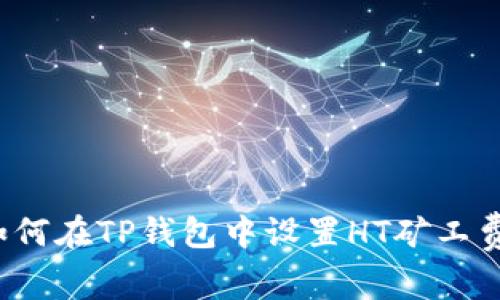 如何在TP钱包中设置HT矿工费?