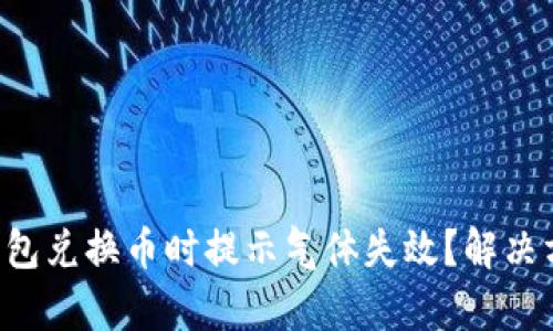 为什么TP钱包兑换币时提示气体失效？解决方法有哪些？