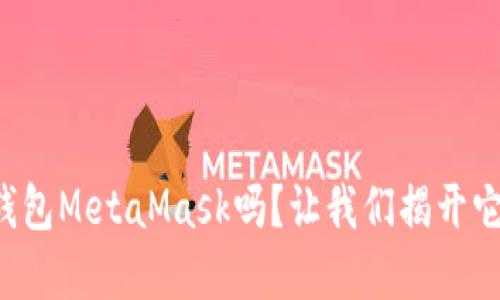 你知道数字钱包MetaMask吗？让我们揭开它的神秘面纱！