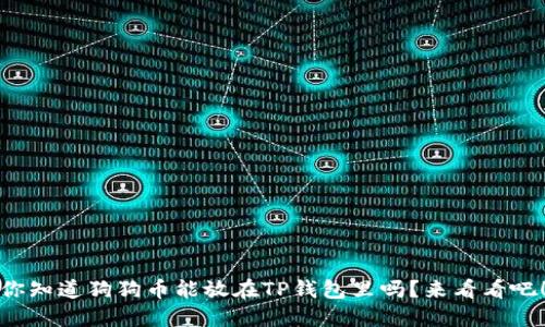 你知道狗狗币能放在TP钱包里吗?来看看吧!