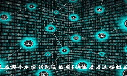 现在哪个加密钱包还能用?快来看看这些推荐!