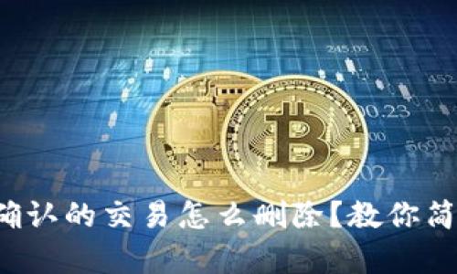 TP钱包等待区块确认的交易怎么删除？教你简单几步快速解决！
