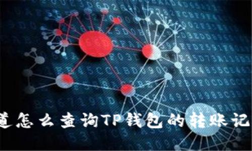 你知道怎么查询TP钱包的转账记录吗?