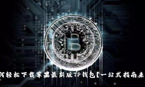 如何轻松下载苹果最新版TP钱包?一站式指南来啦!