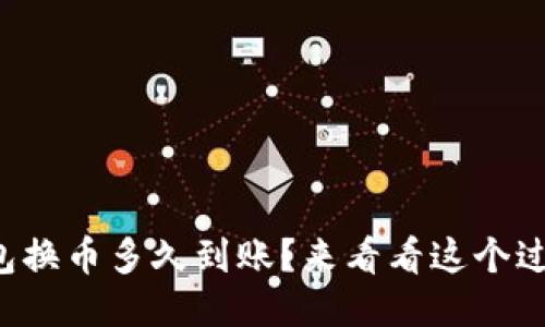TP钱包换币多久到账?来看看这个过程吧!