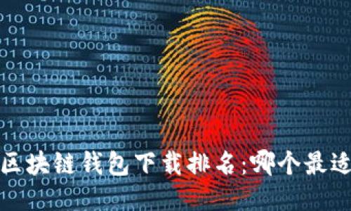 2023区块链钱包下载排名：哪个最适合你？