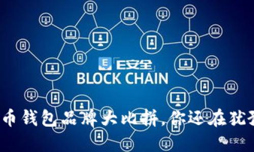 数字币钱包品牌大比拼,你还在犹豫吗?