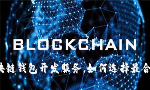 寻找优秀的区块链钱包开发服务，如何选择最合适的合作伙伴？