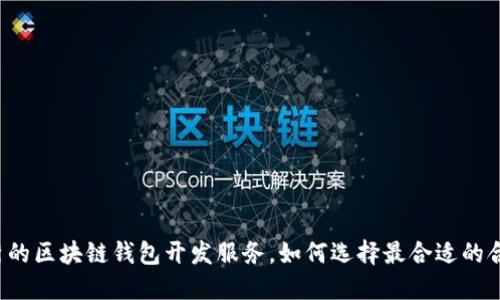 寻找优秀的区块链钱包开发服务，如何选择最合适的合作伙伴？