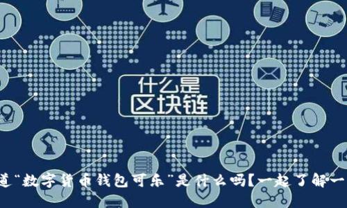 你知道“数字货币钱包可乐”是什么吗？一起了解一下吧！