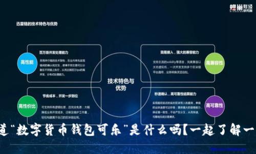 你知道“数字货币钱包可乐”是什么吗？一起了解一下吧！