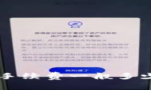 提币到TP钱包手续费一般多少?快来看看吧!