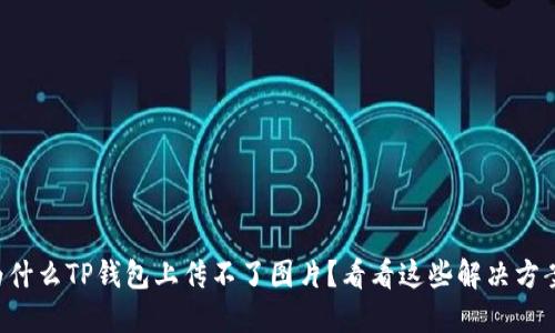 为什么TP钱包上传不了图片?看看这些解决方案!