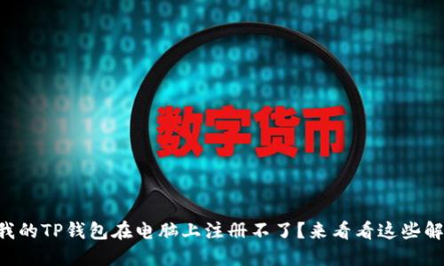 为什么我的TP钱包在电脑上注册不了?来看看这些解决办法!
