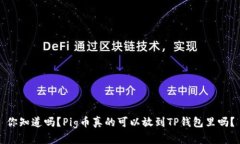 你知道吗？Pig币真的可以放到TP钱包里