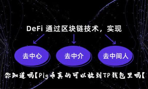 你知道吗?Pig币真的可以放到TP钱包里吗?