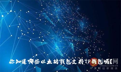 你知道哪些以太坊钱包支持TP钱包吗?