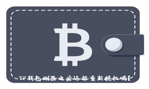 TP钱包删除之后还能重新授权吗?