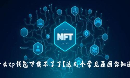 为什么tp钱包下载不了了?这几个常见原因你知道吗?