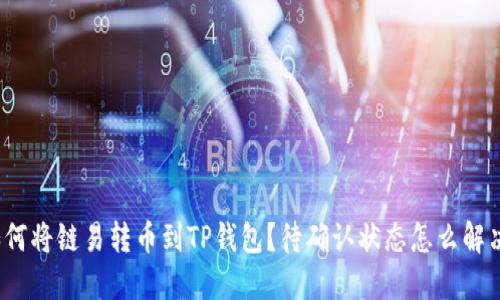 如何将链易转币到TP钱包?待确认状态怎么解决?