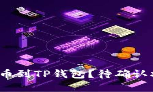 如何将链易转币到TP钱包?待确认状态怎么解决?
