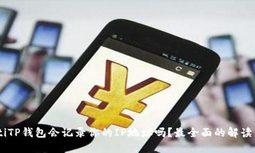 ziaotiTP钱包会记录你的IP地址吗？最全面的解读来了！