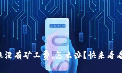 TP钱包转账没有矿工费，怎么办？快来看看解决方法！