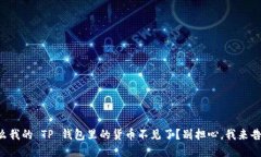 为什么我的 TP 钱包里的货币不见了？别担心，我