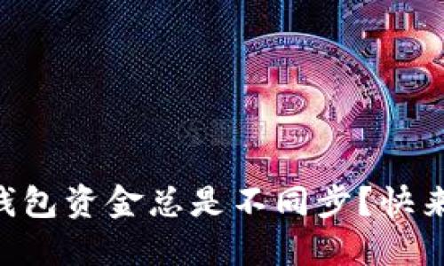 为什么我的TP钱包资金总是不同步?快来看看解决办法!