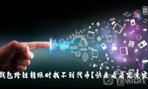 为什么TP钱包跨链转账时找不到代币？快来看看究竟发生了什么！