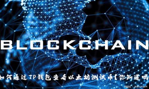 如何通过TP钱包查看以太坊测试币?你知道吗?