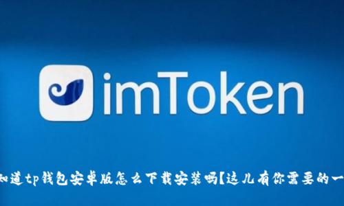 你知道tp钱包安卓版怎么下载安装吗？这儿有你需要的一切！