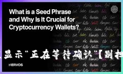 为什么TP钱包一直显示“正在等待确认”?别担心,我们来解决它!