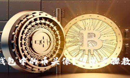 如何上传TP钱包中的币头像？简单步骤教你轻松搞定！