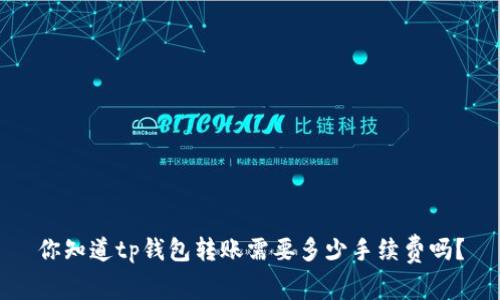 你知道tp钱包转账需要多少手续费吗？