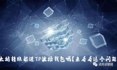 以太坊转账能进TP波场钱包吗？来看看这个问题吧