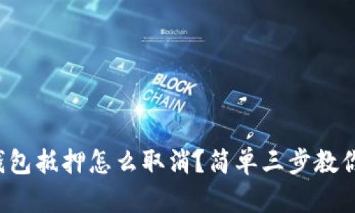 数字钱包抵押怎么取消?简单三步教你搞定!