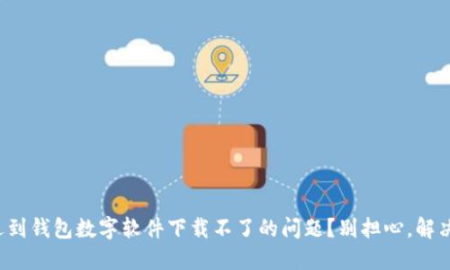 你是不是也遇到钱包数字软件下载不了的问题？别担心，解决方法在这里！