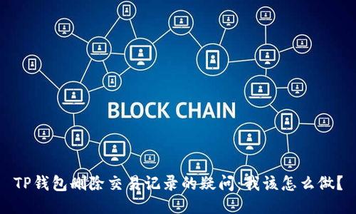 TP钱包删除交易记录的疑问：我该怎么做？