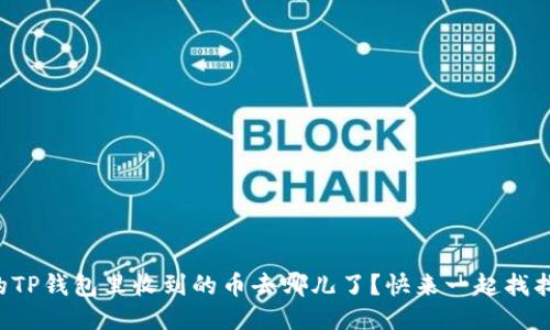 你的TP钱包里收到的币去哪儿了？快来一起找找吧！