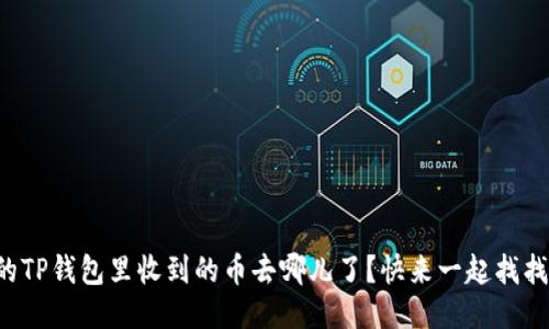 你的TP钱包里收到的币去哪儿了？快来一起找找吧！