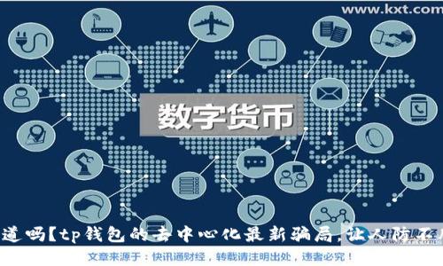 你知道吗?tp钱包的去中心化最新骗局,让人防不胜防!