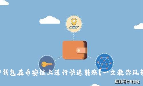如何使用TP钱包在币安链上进行快速转账？一文教你玩转转账通道！