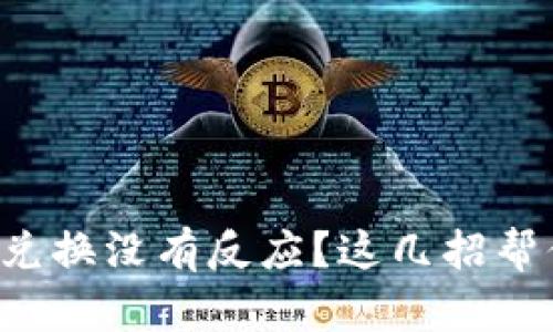 遇到TP钱包兑换没有反应？这几招帮你快速解决！