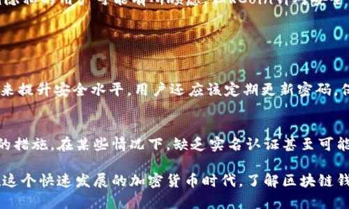 区块链钱包需要实名吗？揭秘你的隐私与安全  
区块链, 钱包, 实名, 安全/guanjianci

什么是区块链钱包？
在进入区块链钱包的细节之前，让我们先搞清楚区块链钱包到底是什么。简单来说，区块链钱包是一种数字工具，允许用户存储和管理他们的加密货币。与传统银行的账户不同，区块链钱包通常是去中心化的，意味着你是自己财富的唯一主人。这种数字钱包有很多种类，包括热钱包（在线）和冷钱包（离线）。

实名制到底是什么？
实名制是指在使用某些在线服务时，需要提供真实的个人信息，包括姓名、身份证号等。这个概念在许多行业中变得越来越普遍，尤其是金融服务领域。在传统的金融系统中，实名认证的目的是防止欺诈、洗钱等非法活动。但在区块链和加密货币的世界中，实名认证的必要性讨论颇具争议。

为什么区块链钱包不一定需要实名？
一般来说，许多区块链钱包不要求用户实名。原因在于区块链技术的本质就是提供用户财务隐私。与传统银行不同，区块链允许用户通过加密技术保护他们的身份和交易隐私。这种匿名性是许多人选择使用加密货币的主要原因之一，因为它提供了更大的自主权和控制权。

不同地区的法规差异
然而，并不是所有国家和地区都对区块链钱包的匿名性持开放态度。一些国家，如中国和新加坡，已经开始要求加密货币交易所和钱包提供实名认证，以增强金融监管。这样做的目的是为了防止诡计和不法行为的发生。在这种情况下，用户可能需要提供个人信息才能顺利使用钱包或交易。

安全与隐私并存
对于许多用户来说，区块链钱包最吸引人的地方就是其提供的隐私保护。然而，安全性始终是首要考虑的问题。在没有实名认证的情况下，用户可能会遭遇欺诈或盗窃等风险。很多人相信，实名制会对安全性有所提高，因为这会使得用户在财务交易时需承担更多责任。反过来，实名制可能也会导致一些用户转向未受监管、相对不安全的区块链平台，以保持他们的隐私。

使用区块链钱包的好处
那么，使用区块链钱包的优势究竟有哪些呢？首先，它独立于任何政府或机构。这种去中心化的特性让大多数用户感到安全，因为他们的资产不受第三方的控制。其次，区块链钱包的交易速度通常比传统银行快很多，用户可以即时转账。此外，很多区块链钱包提供低交易费用，尤其是在跨国交易时。

如何选择合适的区块链钱包
选择合适的区块链钱包是确保资金安全的关键。对于新手用户来说，可以考虑使用钱包提供商的评价和用户评论。同时，关注钱包的安全性、易用性和功能，例如是否支持多种加密货币、是否具备二次验证等高级安全选项。

RCoin - 实名与隐私的平衡
以RCoin为例，它是一家知名的区块链钱包服务提供商，在实名制和用户私密性之间寻找平衡。用户在选择使用RCoin时，必须完成实名注册。这虽然让一部分强调隐私的用户可能有所顾虑，但RCoin针对安全性的考虑，使得大多数用户愿意选择它。这里的挑战在于，如何在全球范围内推行合规的同时，保护用户的隐私权。

常见问题

1. 区块链钱包的安全性如何保障？
区块链钱包的安全性取决于其技术实现和用户的安全意识。使用冷钱包可以大大降低在线攻击的风险，而一些钱包平台则采用先进的加密技术和多重身份验证来提升安全水平。用户还应该定期更新密码，保管好自己的私钥，并避免通过公共网络访问钱包。

2. 为什么需要实名认证？
实名认证为用户提供了额外的保护层，使得平台可以追踪潜在的欺诈行为或洗钱活动。尽管这可能影响到隐私，但对某些用户及其资金安全而言，这是一种必要的措施。在某些情况下，缺乏实名认证甚至可能导致用户账户被限制，无法进行交易。

综上所述，区块链钱包的实名制问题实际上涉及到安全与隐私之间的挑战。用户在选择钱包时，应该谨慎分析每个选项，并衡量其对隐私保护和安全性的需求。在这个快速发展的加密货币时代，了解区块链钱包及其相关的法律法规，从而做出明智的选择，是每个用户的责任。