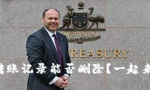 区块链钱包转账记录能否删除?一起来探讨一下吧!