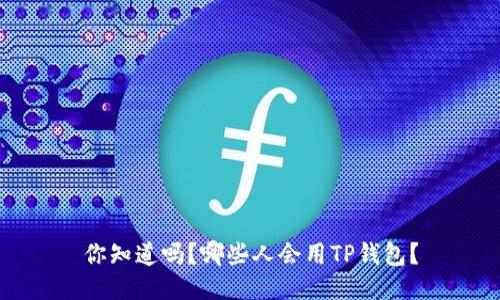 你知道吗?哪些人会用TP钱包?