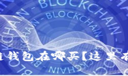 想知道区块链钱包在哪买？这里有个简单指南！