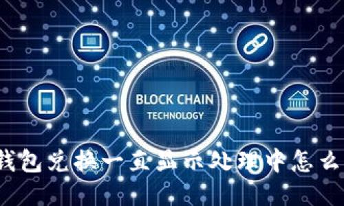 TP钱包兑换一直显示处理中怎么办？